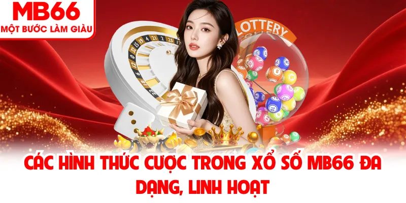 Các hình thức cược trong xổ số MB66 đa dạng, linh hoạt Các hình thức cược trong xổ số MB66 đa dạng, linh hoạt