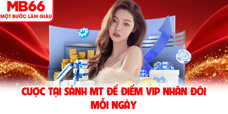 Cược tại sảnh MT để điểm VIP nhân đôi mỗi ngày Cược tại sảnh MT để điểm VIP nhân đôi mỗi ngày